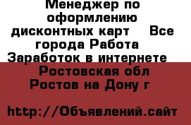 Менеджер по оформлению дисконтных карт  - Все города Работа » Заработок в интернете   . Ростовская обл.,Ростов-на-Дону г.